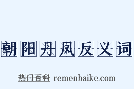 朝阳丹凤反义词是什么意思的图片
